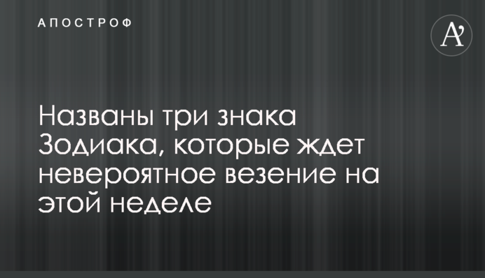 ​Названо три знаки Зодіаку, на які чекає неймовірне везіння цього тижня