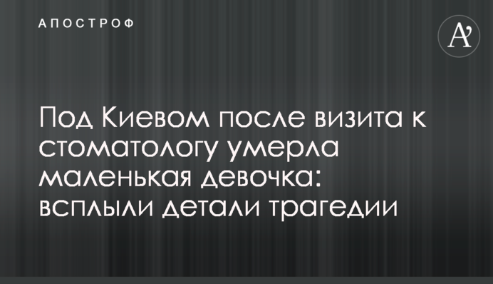 Под Киевом после визита к стоматологу умерла маленькая девочка: всплыли детали трагедии