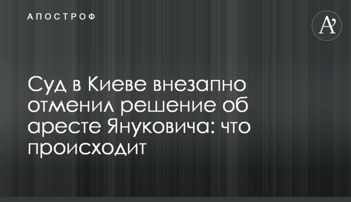 Суд в Киеве внезапно отменил решение об аресте Януковича: что происходит