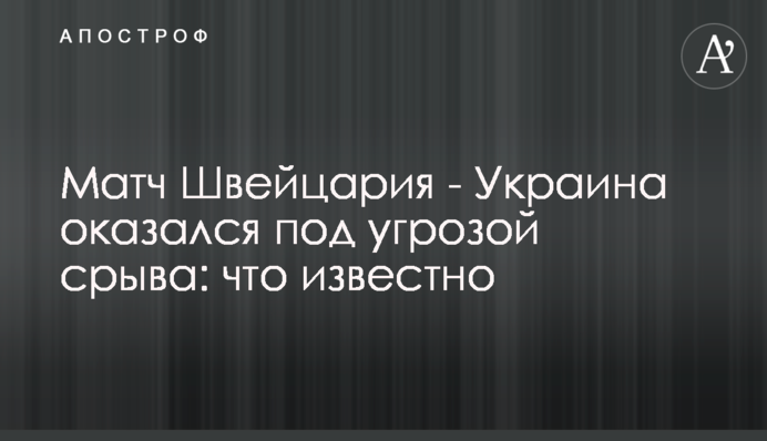 Матч Швейцария - Украина оказался под угрозой срыва: что известно