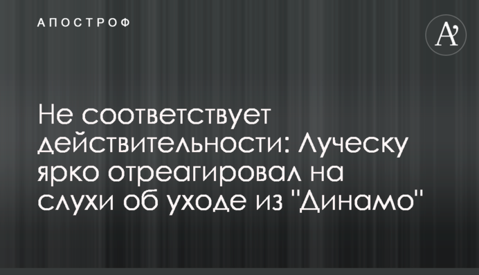 Не відповідає дійсності: Луческу яскраво відреагував на чутки про відхід з 
