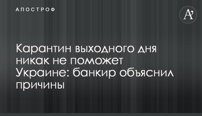 Карантин вихідного дня ніяк не допоможе Україні: банкір пояснив причини