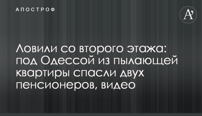 Ловили со второго этажа: под Одессой из пылающей квартиры спасли двух пенсионеров, видео