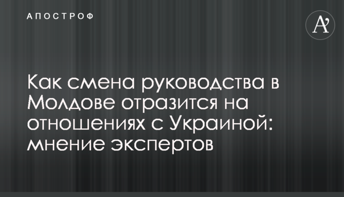 Як зміна керівництва в Молдові відіб'ється на відносинах з Україною: думки експертів