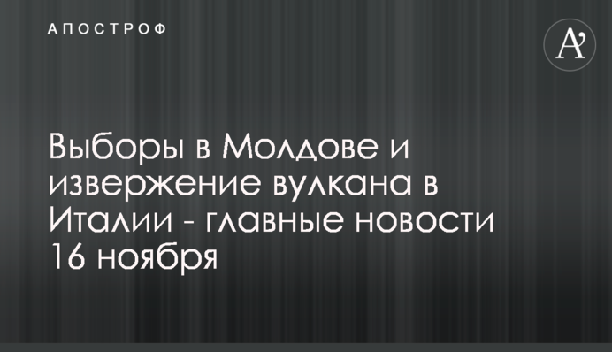 Вибори в Молдові і виверження вулкана в Італії - головні новини 16 листопада