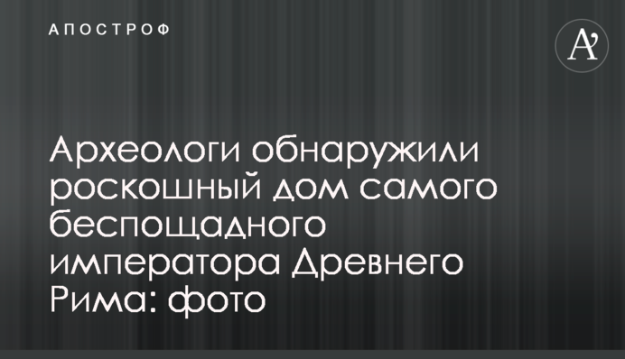 Археологи обнаружили роскошный дом самого беспощадного императора Древнего Рима: фото