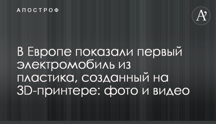 У Європі показали перший електромобіль із пластику, створений на 3D-принтері: фото і відео