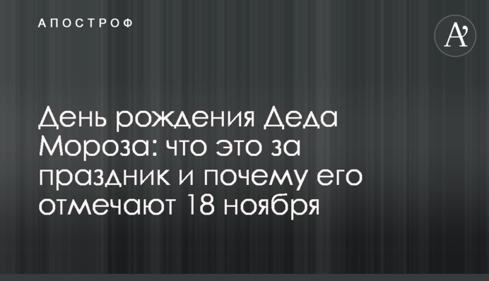 День рождения Деда Мороза: что это за праздник и почему его отмечают 18 ноября
