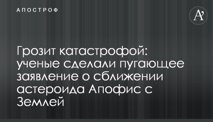 Грозит катастрофой: ученые сделали пугающее заявление о сближении астероида Апофис  с Землей