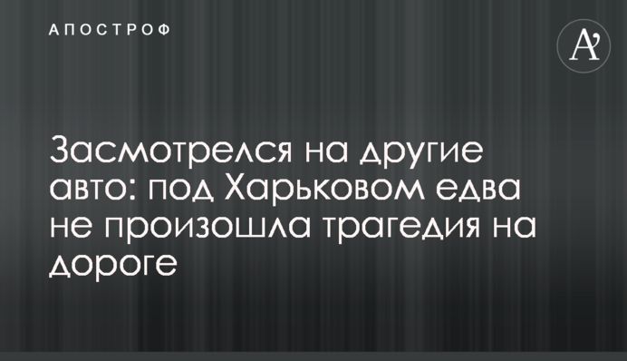 Задивився на інші авто: під Харковом ледь не сталася трагедія на дорозі