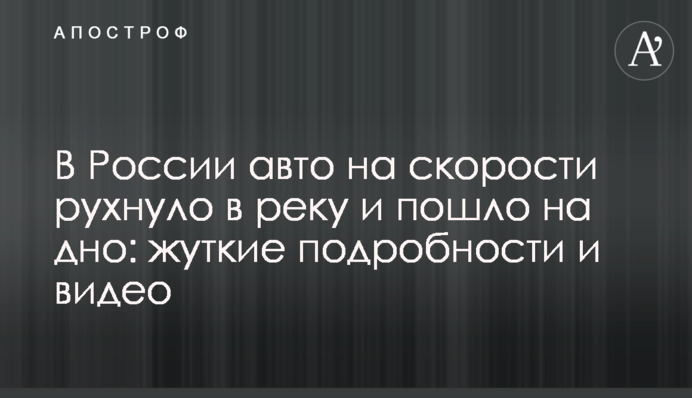 ​У Росії авто на швидкості звалилося у річку і пішло на дно: моторошні подробиці і відео
