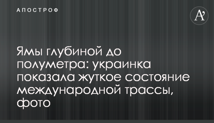 Ями глибиною до півметра: українка показала моторошний стан міжнародної траси, фото