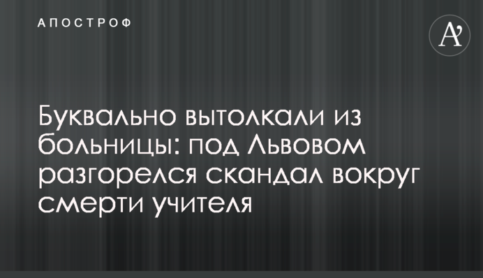 Буквально вытолкали из больницы: под Львовом разгорелся скандал вокруг смерти учителя
