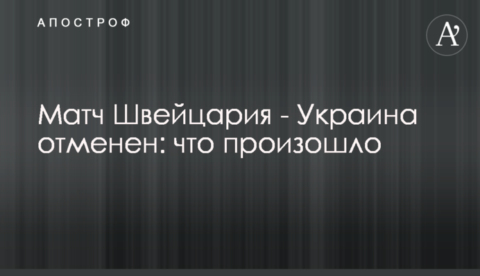 СМИ: матч Швейцария - Украина отменен