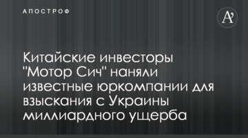 Китайские инвесторы "Мотор Сич" наняли известные юркомпании для взыскания с Украины миллиардного ущерба