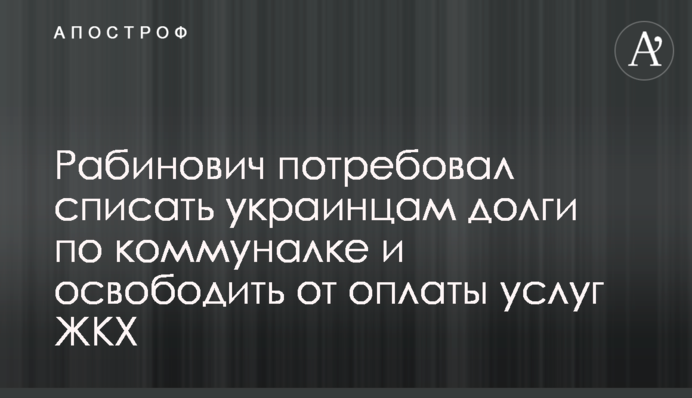 Рабинович вимагає списати українцям борги по комуналці і звільнити від оплати послуг ЖКГ