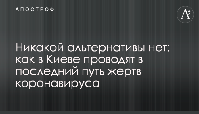 Никакой альтернативы нет: как в Киеве проводят в последний путь жертв коронавируса