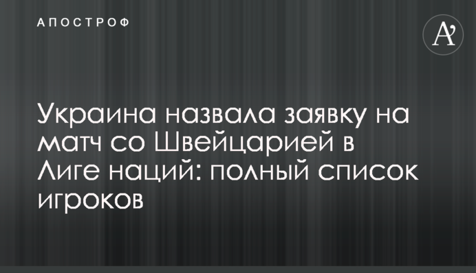 Украина назвала заявку на матч со Швейцарией в Лиге наций: полный список игроков