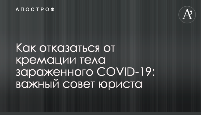 Як відмовитися від кремації тіла зараженого COVID-19: важлива порада юриста
