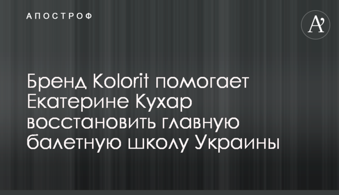 Бренд Kolorit помогает Екатерине Кухар восстановить главную балетную школу Украины