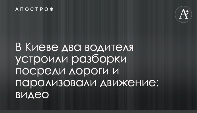 В Киеве два водителя устроили разборки посреди дороги и парализовали движение: видео