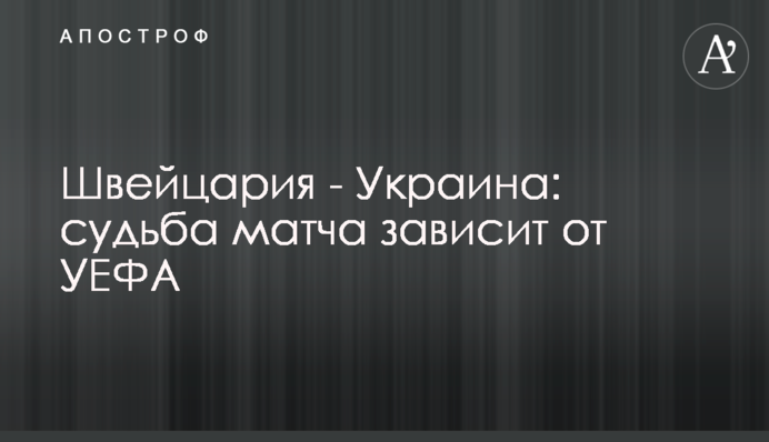 Швейцарія - Україна: доля матчу залежить від УЄФА