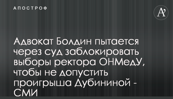 Адвокат Болдин пытается через суд заблокировать выборы ректора ОНМедУ, чтобы не допустить проигрыша Дубининой - СМИ