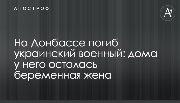 На Донбасі загинув український військовий: вдома у нього залишилася вагітна дружина