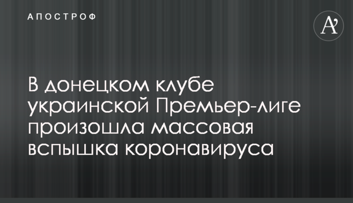 У донецькому клубі української Прем'єр-лізі відбувся масовий спалах коронавирусу