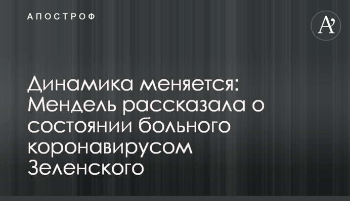 Динамика меняется: Мендель рассказала о состоянии больного коронавирусом Зеленского