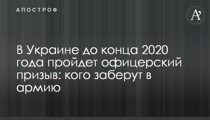 В Україні до кінця 2020 року пройде офіцерський призов: кого заберуть до армії