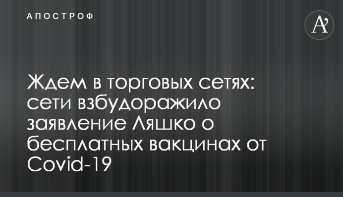 Чекаємо в торгових мережах: мережі розбурхала заява Ляшка про безкоштовні вакцини від Covid-19