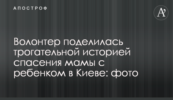 Волонтер поделилась трогательной историей спасения мамы с ребенком в Киеве: фото