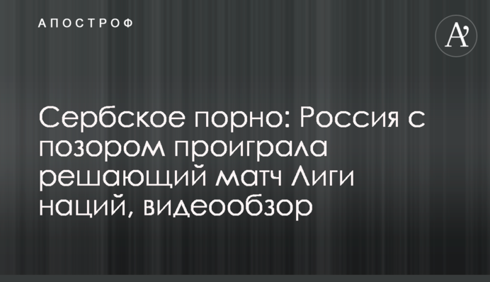 Сербское порно: Россия с позором проиграла решающий матч Лиги наций, видеообзор
