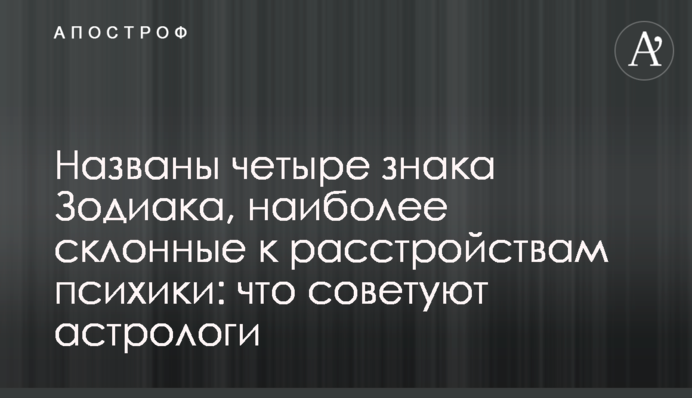 Названы четыре знака Зодиака, наиболее склонные к расстройствам психики: что советуют астрологи