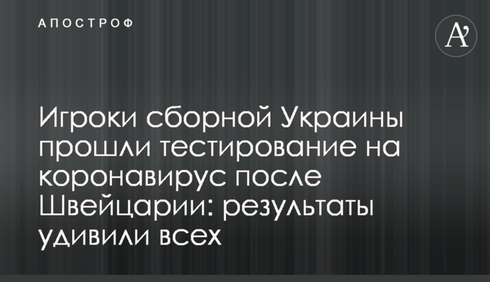 Гравці збірної України пройшли тестування на коронавірус після Швейцарії: результати здивували всіх
