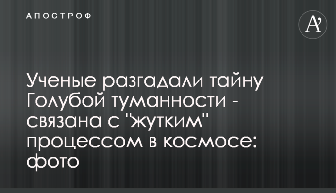 Вчені розгадали таємницю Блакитної туманності - пов'язана з 