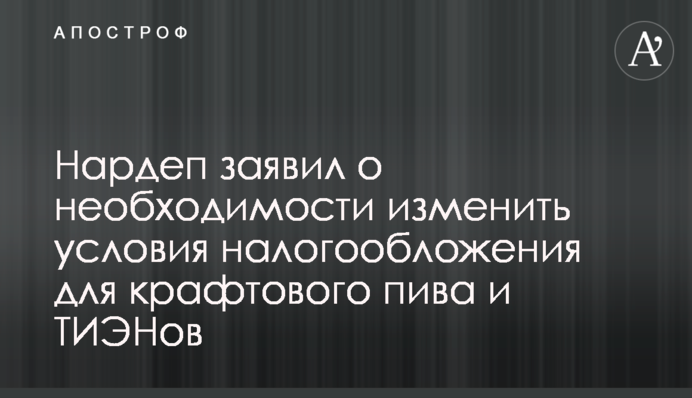 Нардеп заявив про необхідність змінити умови оподаткування для крафтового пива і ТВЕНів