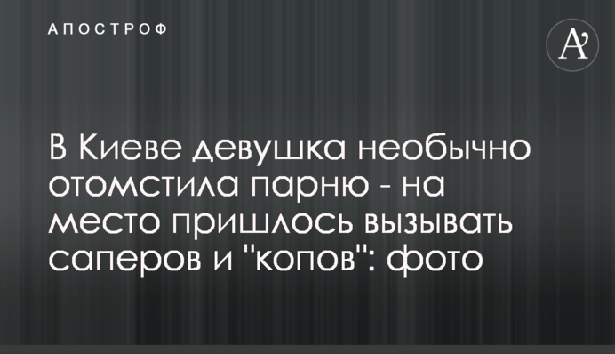 У Києві дівчина незвично помстилася хлопцю - на місце довелося викликати саперів і 