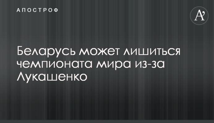 Білорусь може втратити чемпіонат світу через Лукашенка