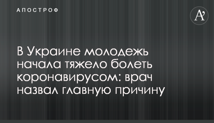 В Україні молодь почала важко хворіти на коронавірус: лікар назвав головну причину