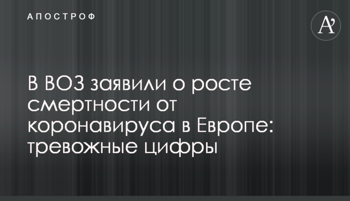 У ВООЗ заявили про зростання смертності від коронавірусу в Європі: тривожні цифри
