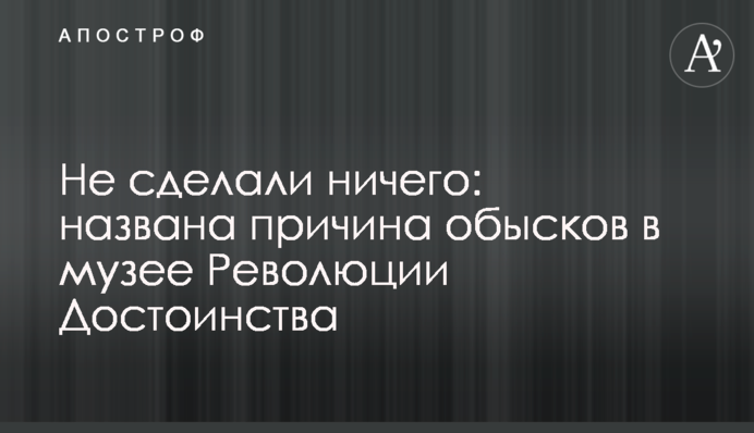 Не зробили нічого: названо причину обшуків в музеї Революції Гідності