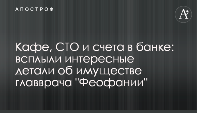 Кафе, СТО и счета в банке: всплыли интересные детали об имуществе главврача "Феофании"