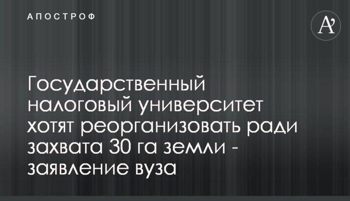 Государственный налоговый университет хотят реорганизовать ради захвата 30 га земли - заявление вуза