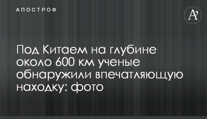 Под Китаем на глубине около 600 км ученые обнаружили впечатляющую находку: фото