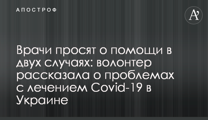 Лікарі просять про допомогу в двох випадках: волонтер розповіла про проблеми з лікуванням Covid-19 в Україні