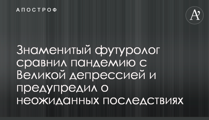 Знаменитий футуролог порівняв пандемію з Великою депресією і попередив про несподівані наслідки