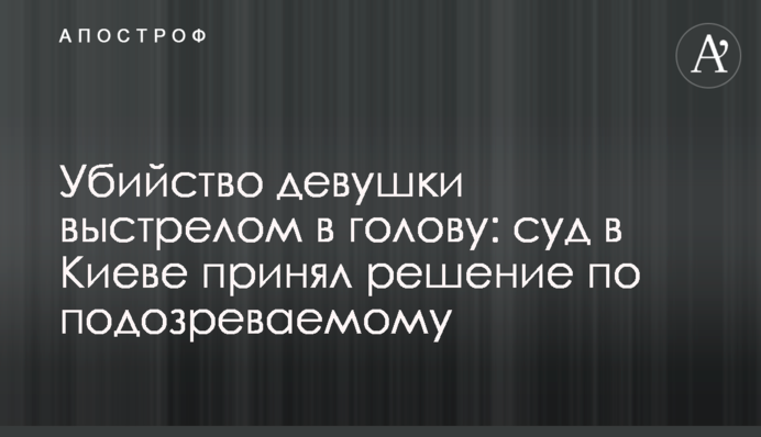 Убийство девушки выстрелом в голову: суд в Киеве принял решение по подозреваемому
