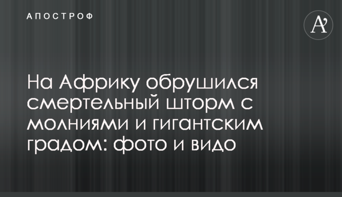 На Африку обрушився смертельний шторм з блискавками і гігантським градом: фото і видо